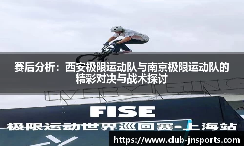 赛后分析：西安极限运动队与南京极限运动队的精彩对决与战术探讨
