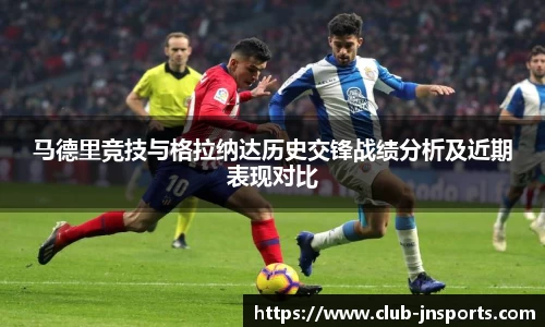 马德里竞技与格拉纳达历史交锋战绩分析及近期表现对比
